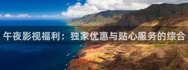 热热久久精品视频：午夜影视福利：独家优惠与贴心服务的综合