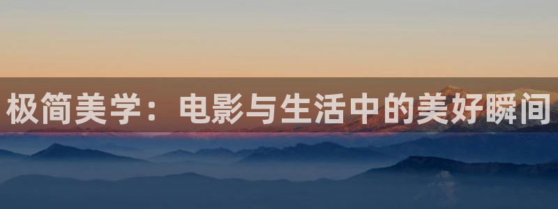 久久精品视频免费播放：极简美学：电影与生活中的美好瞬间