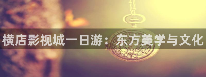 伊人影院久久：横店影视城一日游：东方美学与文化