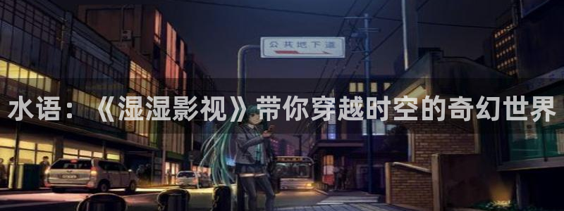 亚洲影视久久蜜桃：水语：《湿湿影视》带你穿越时空的奇幻世界