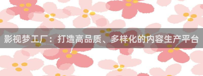 2023久久免费视频：影视梦工厂：打造高品质、多样化的内容生产平台
