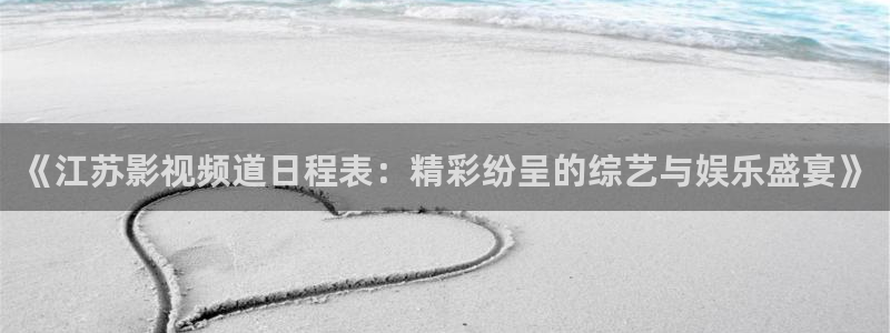 久久视频精品：《江苏影视频道日程表：精彩纷呈的综艺与娱乐盛宴》